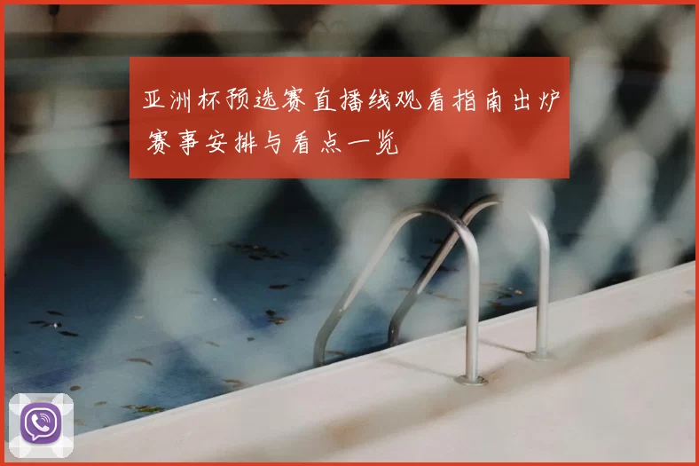 亚洲杯预选赛直播线观看指南出炉 赛事安排与看点一览