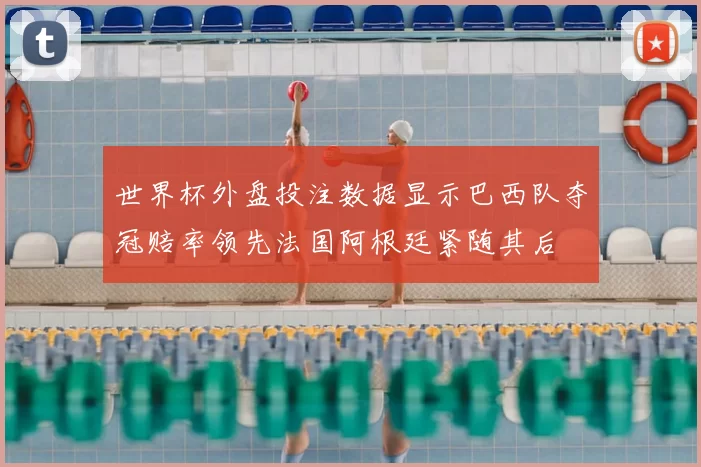 世界杯外盘投注数据显示巴西队夺冠赔率领先法国阿根廷紧随其后