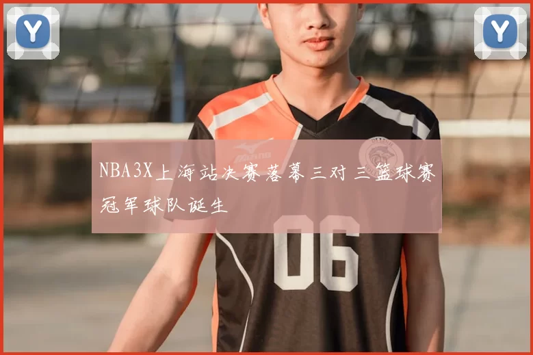 NBA3X上海站决赛落幕三对三篮球赛冠军球队诞生