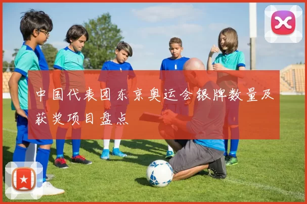 中国代表团东京奥运会银牌数量及获奖项目盘点