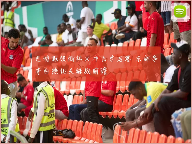 巴特勒领衔热火冲击季后赛 东部争夺白热化关键战前瞻