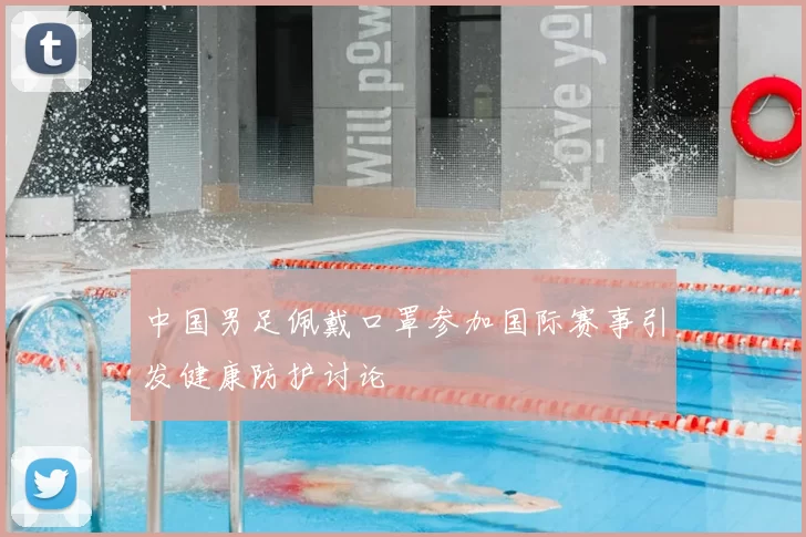 中国男足佩戴口罩参加国际赛事引发健康防护讨论