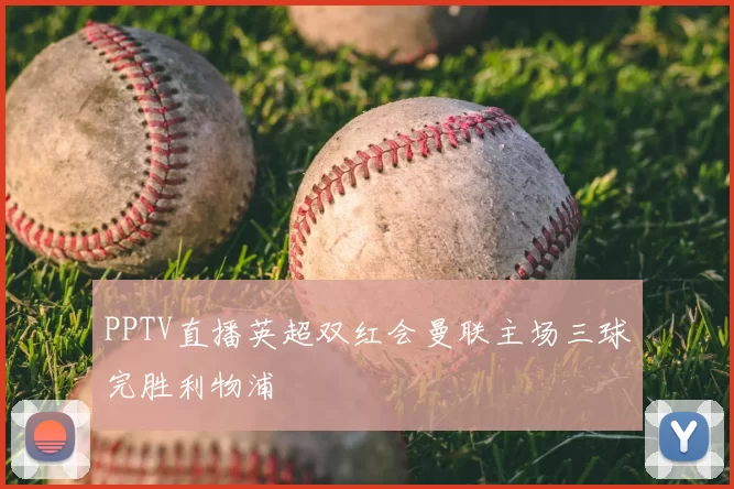 PPTV直播英超双红会曼联主场三球完胜利物浦