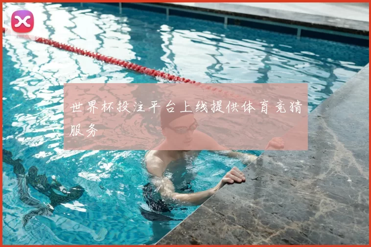 世界杯投注平台上线提供体育竞猜服务