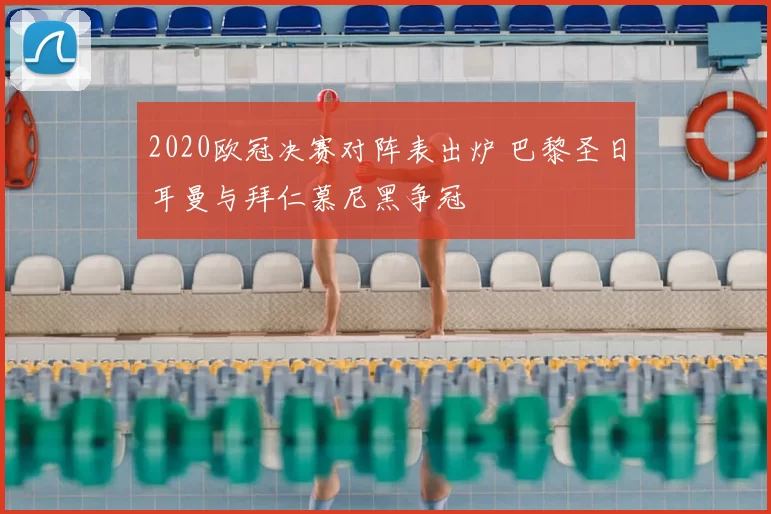 2020欧冠决赛对阵表出炉 巴黎圣日耳曼与拜仁慕尼黑争冠