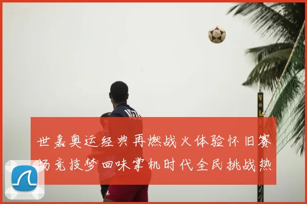 世嘉奥运经典再燃战火体验怀旧赛场竞技梦回味掌机时代全民挑战热