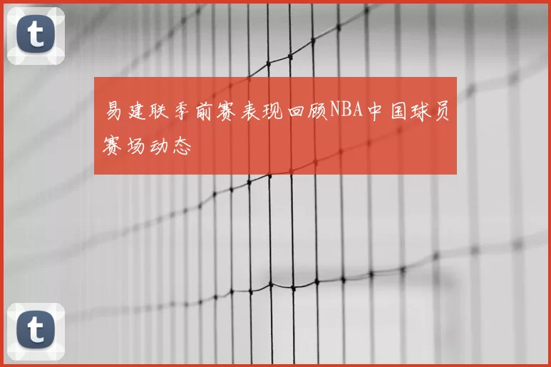 易建联季前赛表现回顾NBA中国球员赛场动态