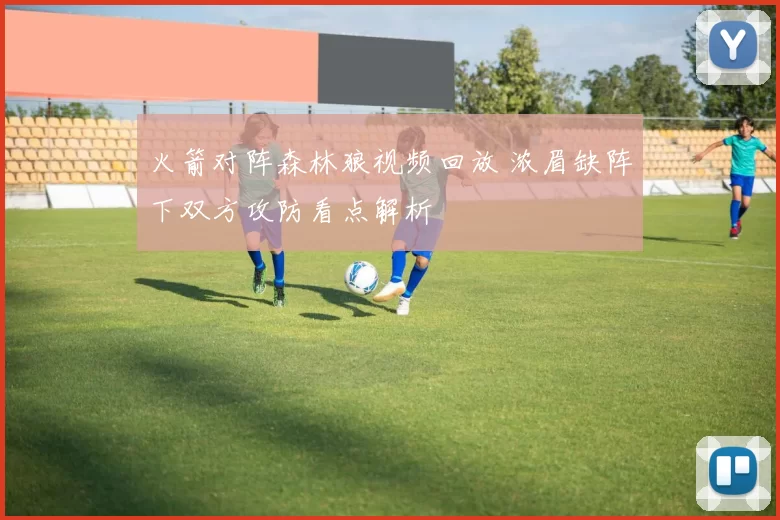 火箭对阵森林狼视频回放 浓眉缺阵下双方攻防看点解析