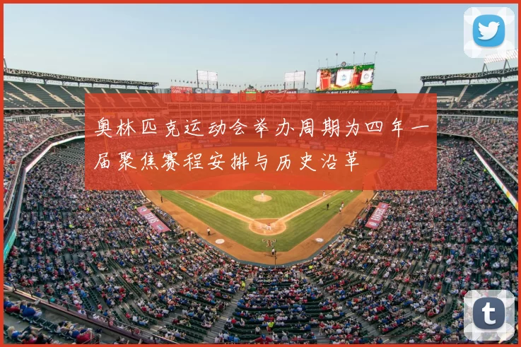 奥林匹克运动会举办周期为四年一届聚焦赛程安排与历史沿革