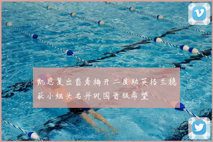 凯恩复出首秀梅开二度助英格兰稳获小组头名并巩固晋级希望