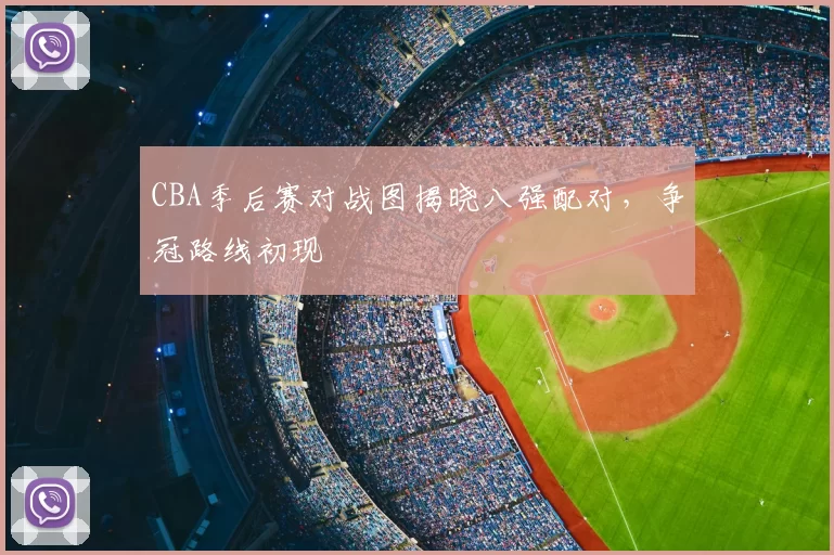 CBA季后赛对战图揭晓八强配对，争冠路线初现