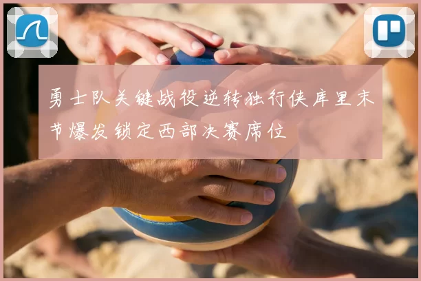 勇士队关键战役逆转独行侠库里末节爆发锁定西部决赛席位