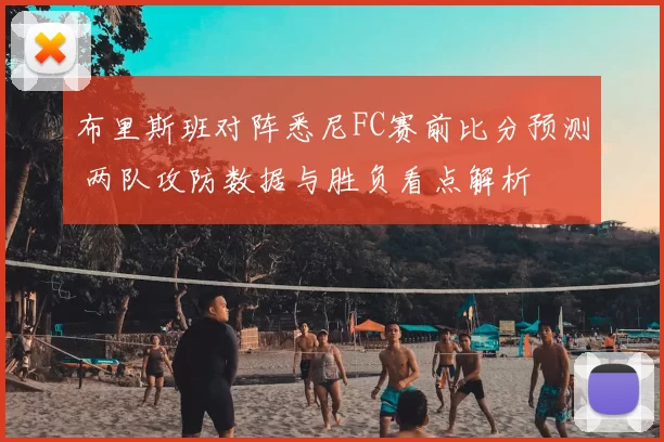 布里斯班对阵悉尼FC赛前比分预测 两队攻防数据与胜负看点解析