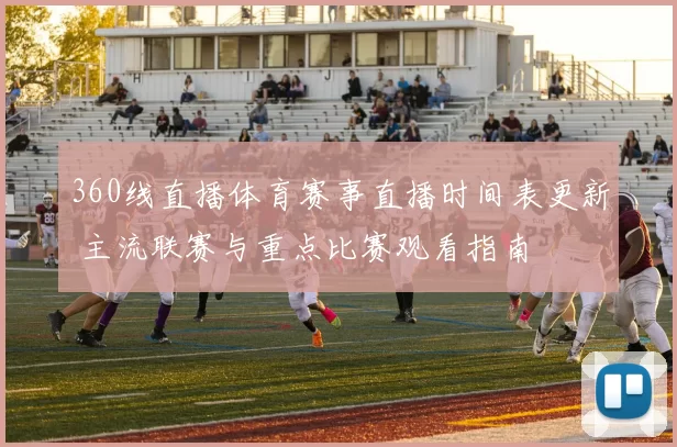 360线直播体育赛事直播时间表更新 主流联赛与重点比赛观看指南