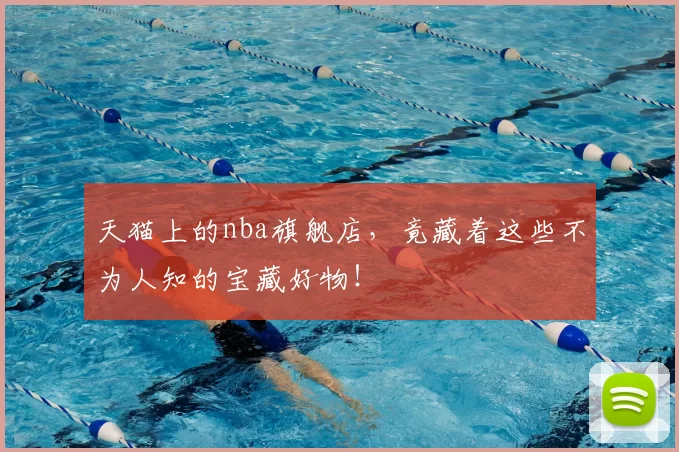 天猫上的nba旗舰店,竟藏着这些不为人知的宝藏好物!
