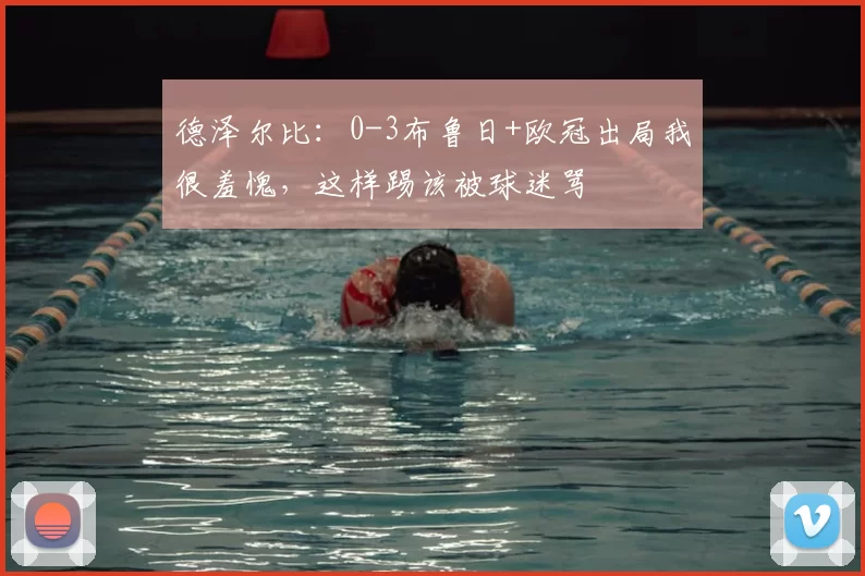 德泽尔比：0-3布鲁日+欧冠出局我很羞愧，这样踢该被球迷骂