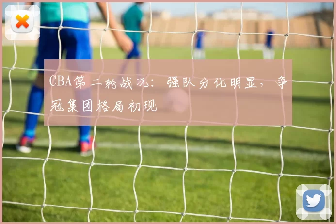 CBA第二轮战况:强队分化明显,争冠集团格局初现