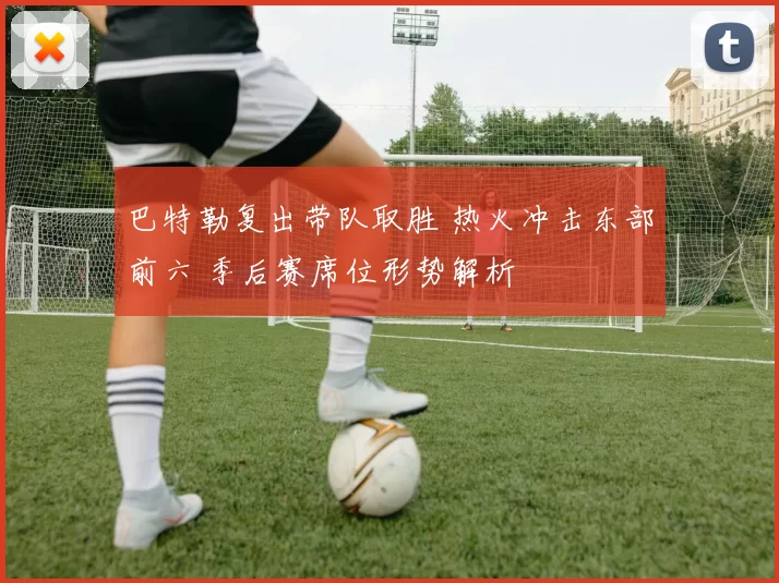 巴特勒复出带队取胜 热火冲击东部前六 季后赛席位形势解析