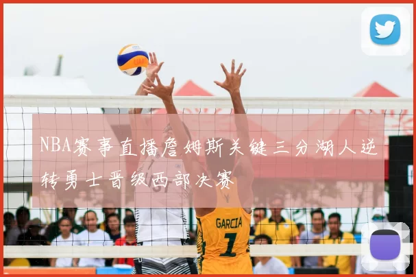 NBA赛事直播詹姆斯关键三分湖人逆转勇士晋级西部决赛