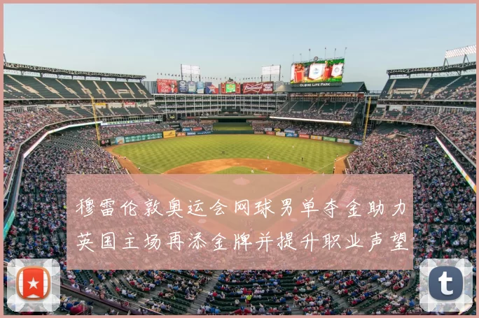 穆雷伦敦奥运会网球男单夺金助力英国主场再添金牌并提升职业声望