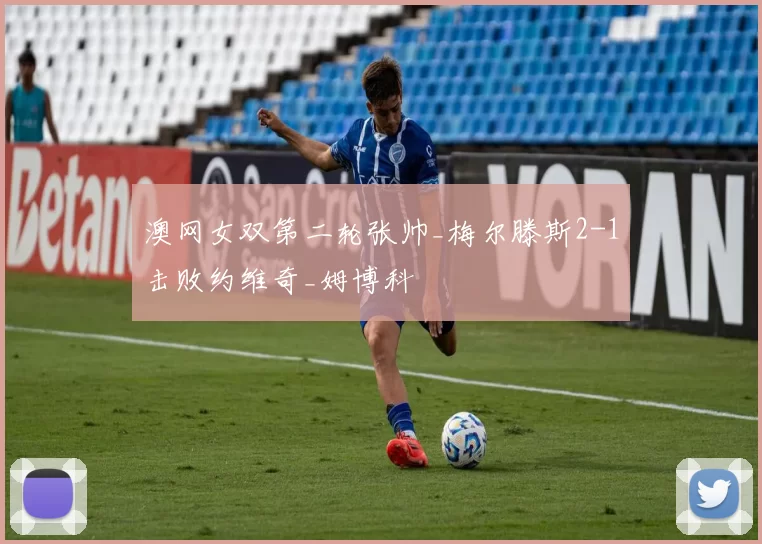 澳网女双第二轮张帅_梅尔滕斯2-1击败约维奇_姆博科