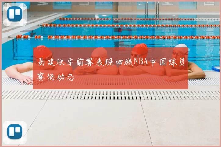 易建联季前赛表现回顾NBA中国球员赛场动态