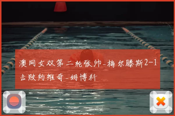 澳网女双第二轮张帅_梅尔滕斯2-1击败约维奇_姆博科