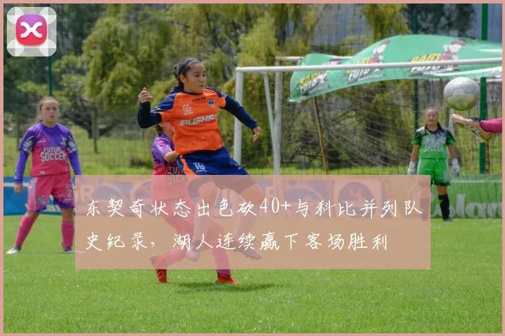 东契奇状态出色砍40+与科比并列队史纪录,湖人连续赢下客场胜利