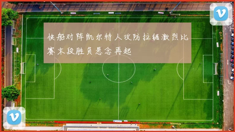 快船对阵凯尔特人攻防拉锯激烈比赛末段胜负悬念再起