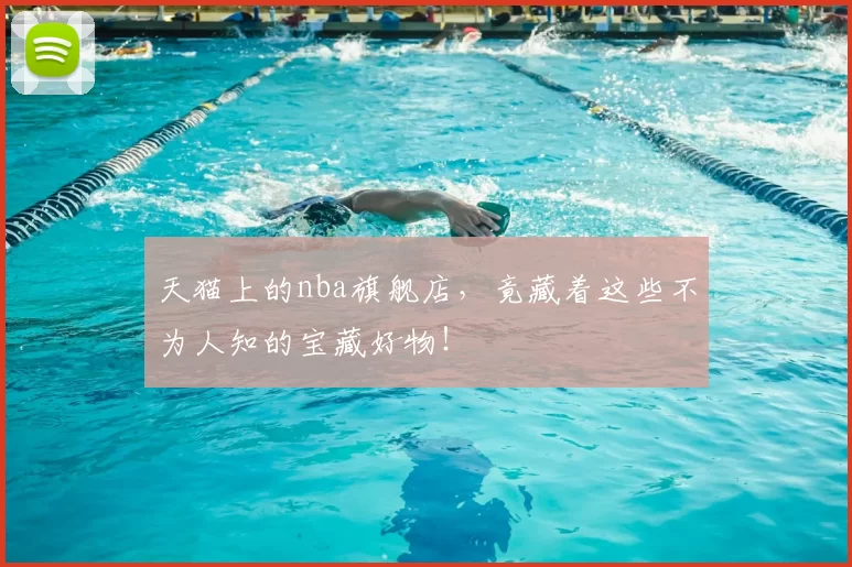 天猫上的nba旗舰店,竟藏着这些不为人知的宝藏好物!