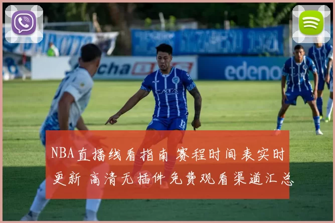 NBA直播线看指南 赛程时间表实时更新 高清无插件免费观看渠道汇总
