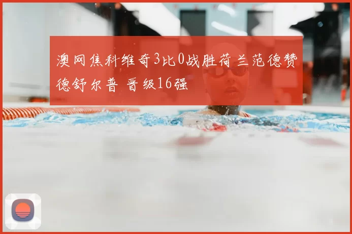 澳网焦科维奇3比0战胜荷兰范德赞德舒尔普 晋级16强