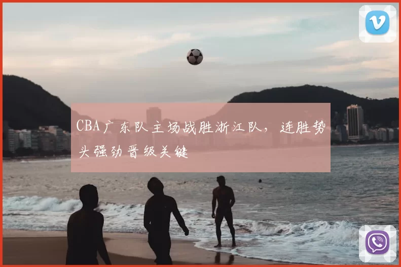 CBA广东队主场战胜浙江队，连胜势头强劲晋级关键