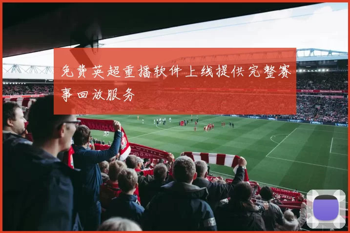 免费英超重播软件上线提供完整赛事回放服务