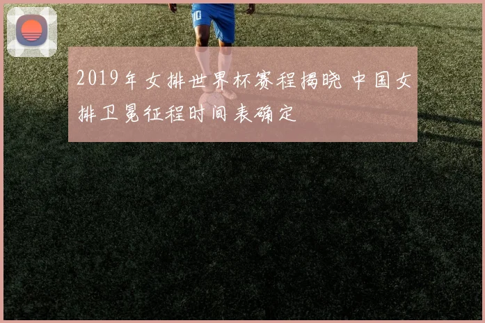 2019年女排世界杯赛程揭晓 中国女排卫冕征程时间表确定