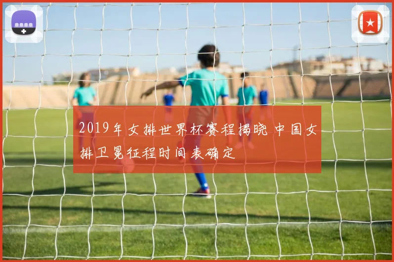 2019年女排世界杯赛程揭晓 中国女排卫冕征程时间表确定