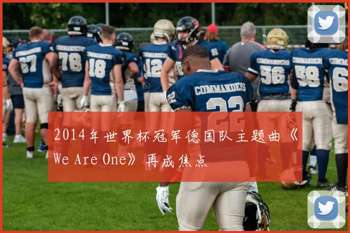 2014年世界杯冠军德国队主题曲《We Are One》再成焦点