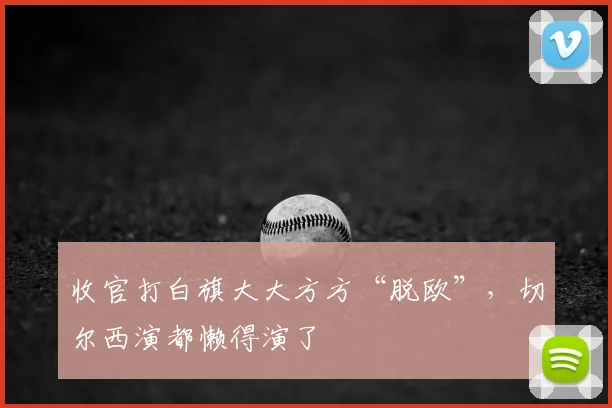收官打白旗大大方方“脱欧”，切尔西演都懒得演了