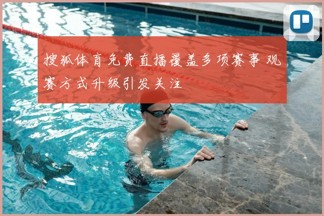 搜狐体育免费直播覆盖多项赛事 观赛方式升级引发关注