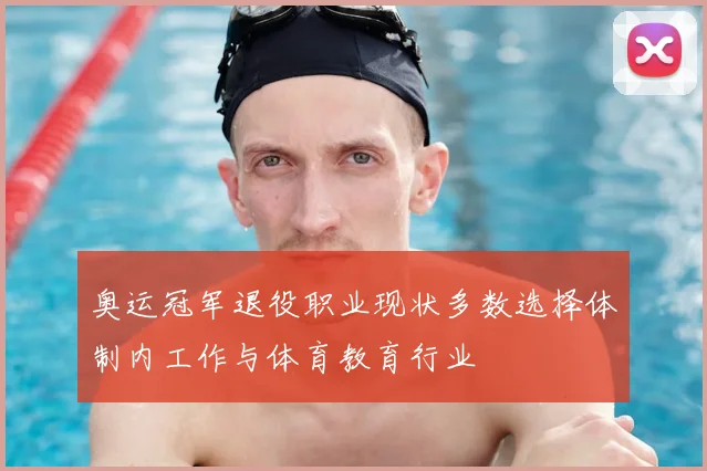 奥运冠军退役职业现状多数选择体制内工作与体育教育行业