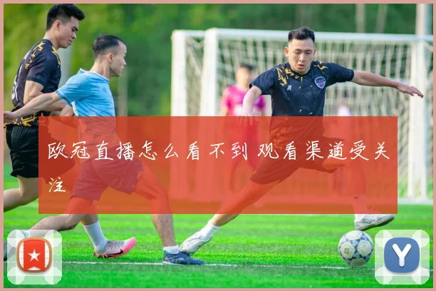 欧冠直播怎么看不到 观看渠道受关注