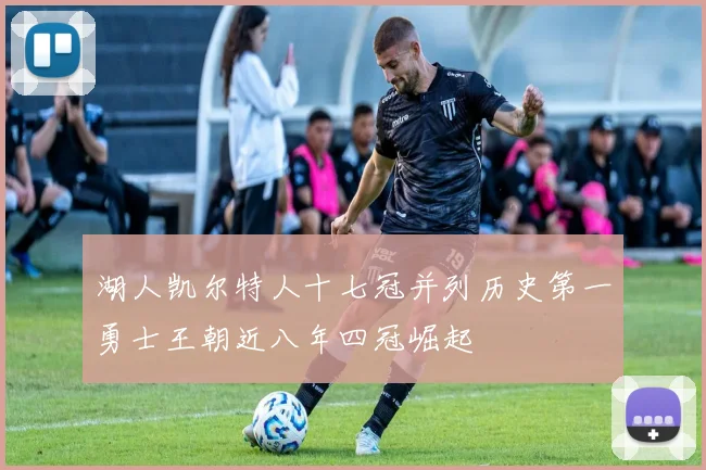 湖人凯尔特人十七冠并列历史第一勇士王朝近八年四冠崛起