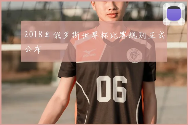 2018年俄罗斯世界杯比赛规则正式公布